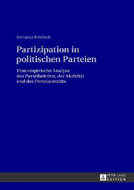 Partizipation in politischen Parteien: Eine empirische Analyse des Parteibeitritts, der Aktivitaet und des Parteiaustritts by Katharina Rohrbach