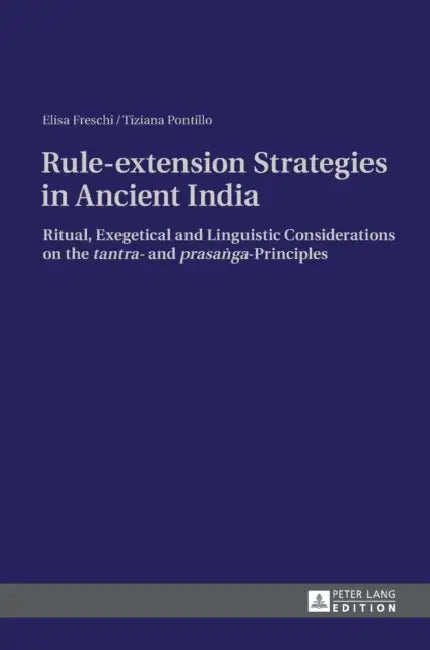 Rule-extension Strategies in Ancient India: Ritual, Exegetical and Linguistic Considerations on the "tantra"- and "prasaṅga"-Principles by Elisa Freschi, Tiziana Pontillo