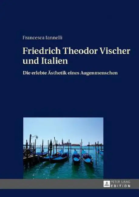 Friedrich Theodor Vischer und Italien: Die erlebte Aesthetik eines Augenmenschen by Francesca Iannelli