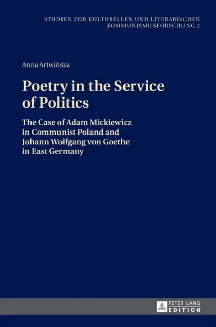 Poetry in the Service of Politics: The Case of Adam Mickiewicz in Communist Poland and Johann Wolfgang von Goethe in East Germany by Anna Artwinska, Anna Artwinska