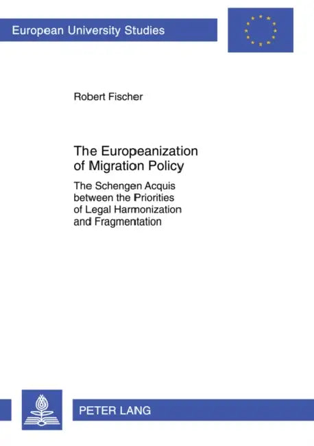 The Europeanization of Migration Policy: The Schengen Acquis Between the Priorities of Legal Harmonization and Fragmentation by Robert Fischer