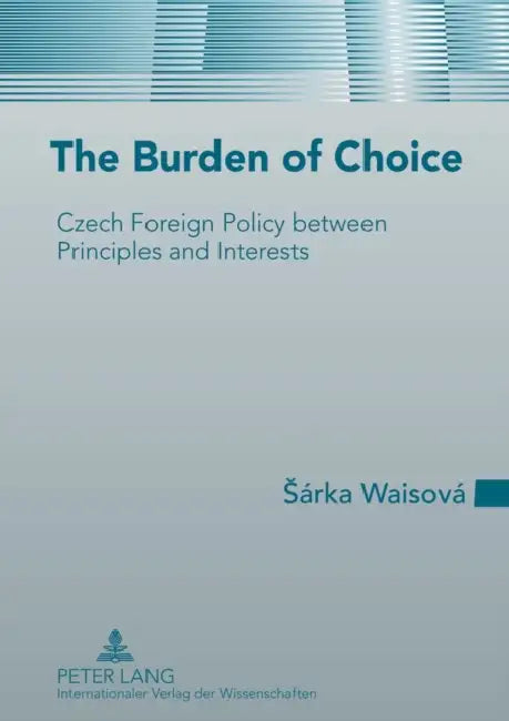 The Burden of Choice; Czech Foreign Policy between Principles and Interests by Sárka Waisová