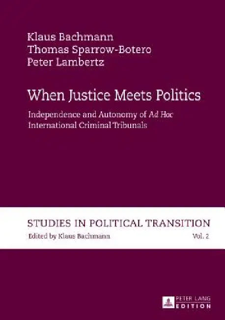When Justice Meets Politics: Independence and Autonomy of "Ad Hoc International" Criminal Tribunals by Klaus Bachmann, Klaus Bachmann, Thomas Sparrow-Botero