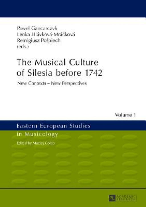 The Musical Culture of Silesia before 1742: New Contexts - New Perspectives by Maciej Golab, Pawel Gancarczyk, Lenka Hlávková-Mrácková