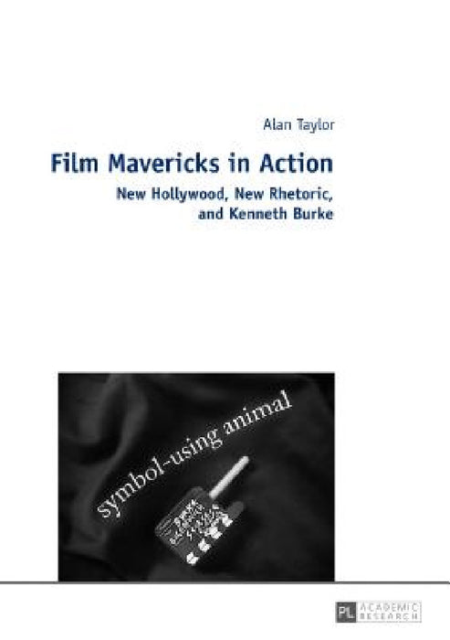 Film Mavericks in Action: New Hollywood, New Rhetoric, and Kenneth Burke by Alan Taylor