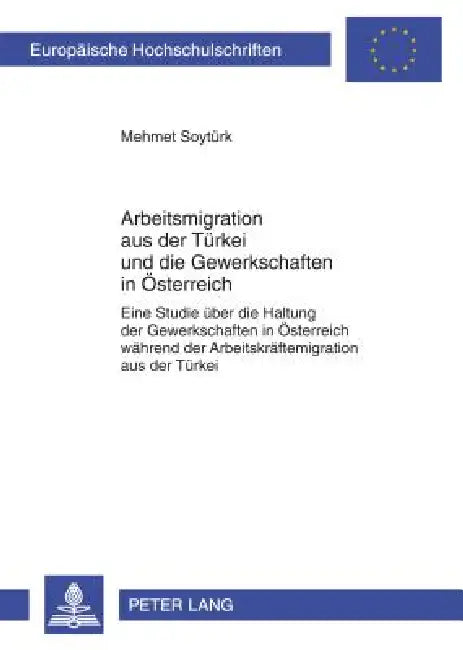 Arbeitsmigration aus der Tuerkei und die Gewerkschaften in Oesterreich: Eine Studie ueber die Haltung der Gewerkschaften in Oesterreich waehrend der A by Mehmet Soytürk