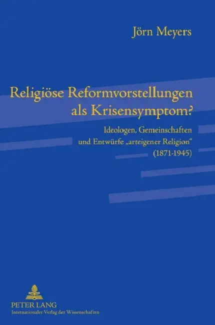 Religioese Reformvorstellungen als Krisensymptom?: Ideologen, Gemeinschaften und Entwuerfe arteigener Religion (1871-1945) by Jörn Meyers