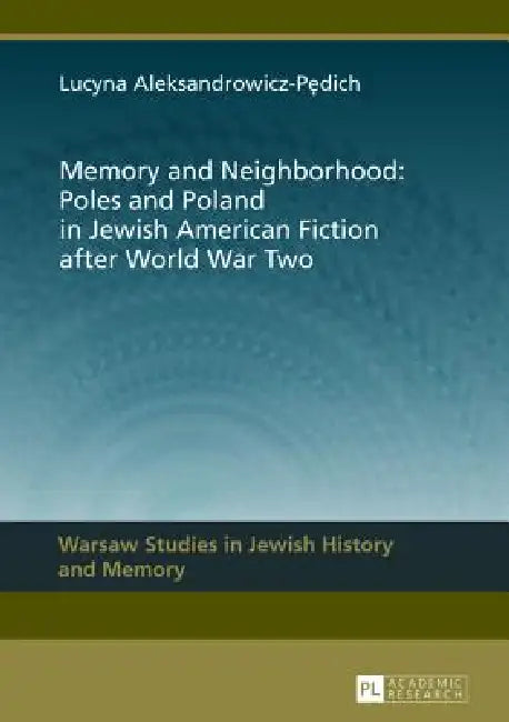 Memory and Neighborhood: Poles and Poland in Jewish American Fiction after World War Two by Lucyna Aleksandrovicz-Pedich, Lucyna Aleksandrowicz-Pedich