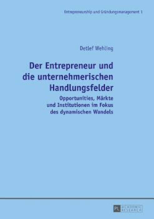 Der Entrepreneur und die unternehmerischen Handlungsfelder: Opportunities, Maerkte und Institutionen im Fokus des dynamischen Wandels by Detlef Wehling, Detlef Wehling