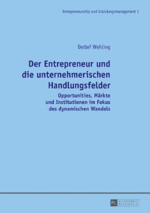 Der Entrepreneur und die unternehmerischen Handlungsfelder: Opportunities, Maerkte und Institutionen im Fokus des dynamischen Wandels by Detlef Wehling, Detlef Wehling