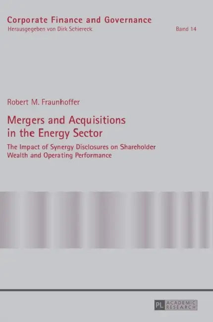 Mergers and Acquisitions in the Energy Sector: The Impact of Synergy Disclosures on Shareholder Wealth and Operating Performance by Dirk Schiereck, Robert Fraunhoffer