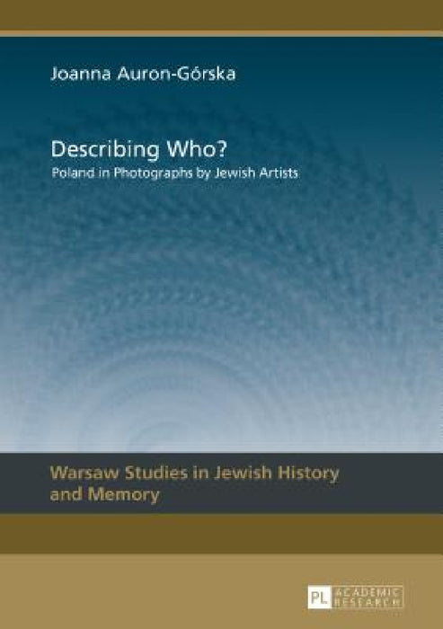 Describing Who?: Poland in Photographs by Jewish Artists by Lucyna Aleksandrovicz-Pedich, Joanna Auron-Gorska