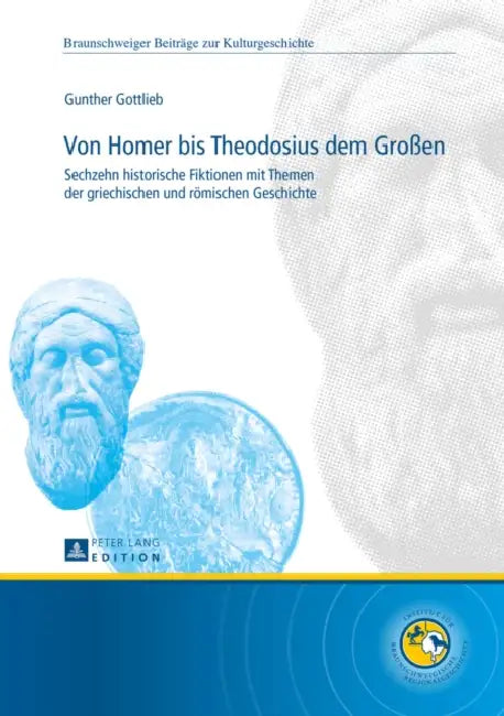 Von Homer Bis Theodosius Dem Großen: Sechzehn Historische Fiktionen Mit Themen Der Griechischen Und Roemischen Geschichte by Gerd Biegel, Gunther Gottlieb