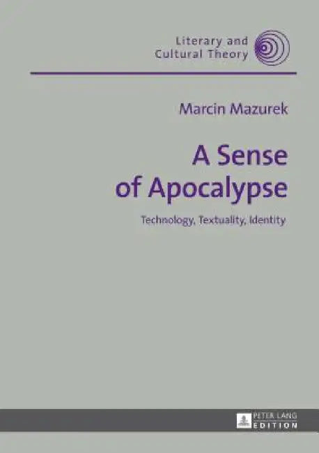 A Sense of Apocalypse: Technology, Textuality, Identity by Wojciech Kalaga, Marcin Mazurek