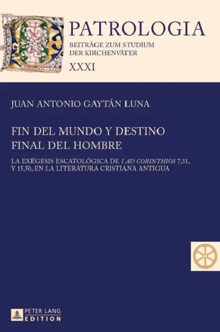 Fin del mundo y destino final del hombre: La exégesis escatológica de I ad Corinthios 7, 31, y 15, 50, en la literatura cristiana antigua by Hubertus Drobner, Juan Antonio Gaytán Luna