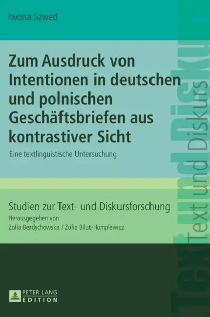 Zum Ausdruck von Intentionen in deutschen und polnischen Geschaeftsbriefen aus kontrastiver Sicht: Eine textlinguistische Untersuchung by Zofia Bilut-Homplewicz, Iwona Szwed
