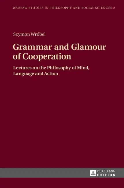 Grammar and Glamour of Cooperation: Lectures on the Philosophy of Mind, Language and Action by Tadeusz Szawiel, Szymon Wrobel