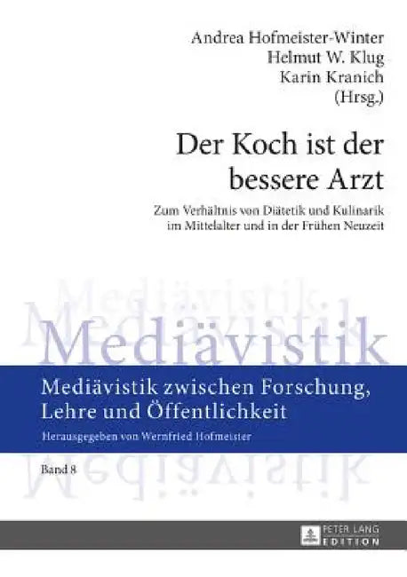 Der Koch ist der bessere Arzt: Zum Verhaeltnis von Diaetetik und Kulinarik im Mittelalter und in der Fruehen Neuzeit- Fachtagung im Rahmen des Tages d by Wernfried Hofmeister, Andrea Hofmeister-Winter, Helmut W. Klug