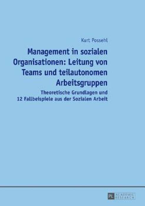 Management in sozialen Organisationen: Leitung von Teams und teilautonomen Arbeitsgruppen: Theoretische Grundlagen und 12 Fallbeispiele aus der Sozial by Kurt Possehl