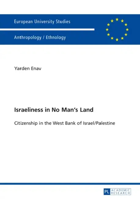 Israeliness in No Man's Land: Citizenship in the West Bank of Israel/Palestine by Yarden Enav