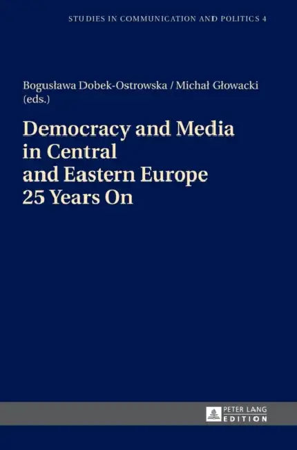 Democracy and Media in Central and Eastern Europe 25 Years On by Boguslawa Dobek-Ostrowska, Michal Glowacki, Boguslawa Dobek-Ostrowska