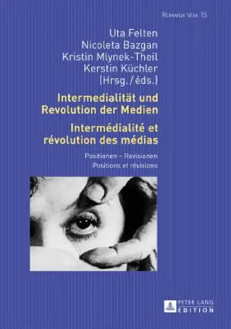 Intermedialitaet und Revolution der Medien- Intermédialité et révolution des médias: Positionen - Revisionen- Positions et révisions by Uta Felten, Uta Felten, Nicoleta Bazgan