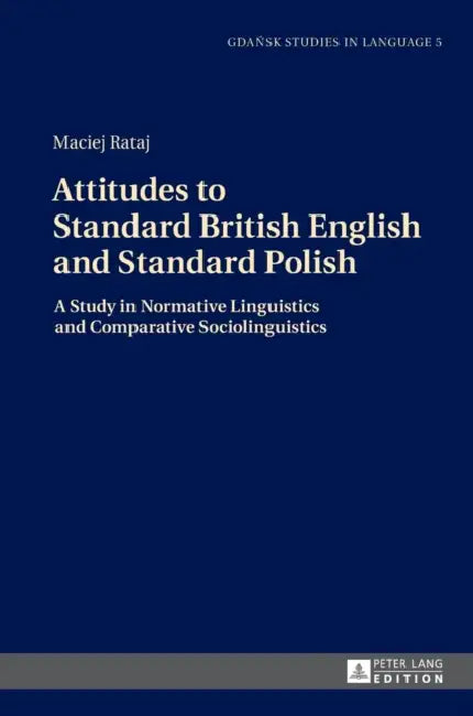 Attitudes to Standard British English and Standard Polish: A Study in Normative Linguistics and Comparative Sociolinguistics by Danuta Stanulewicz, Maciej Rataj