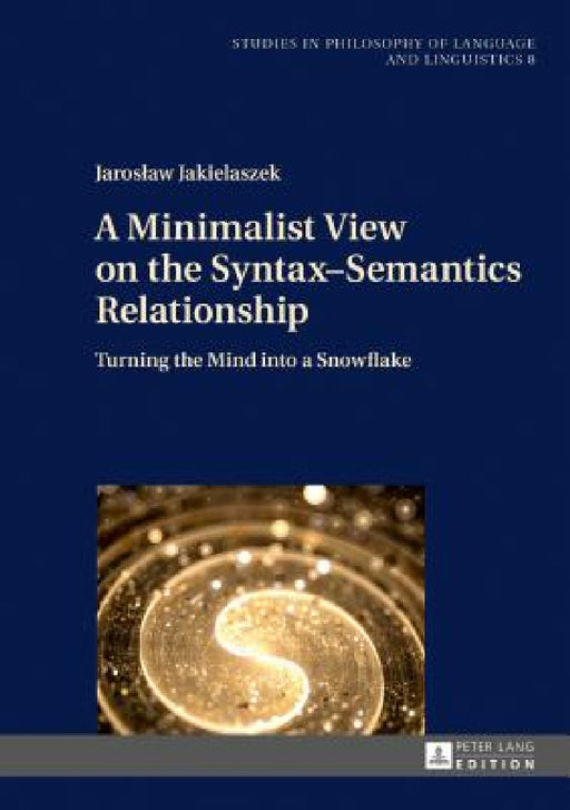 A Minimalist View on the Syntax-Semantics Relationship: Turning the Mind Into a Snowflake by Piotr Stalmaszczyk, Jaroslaw Jakielaszek