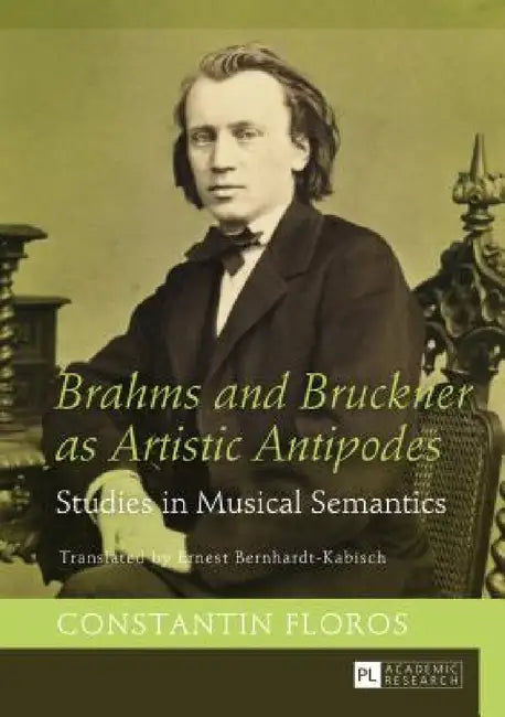 Brahms and Bruckner as Artistic Antipodes: Studies in Musical Semantics by Ernest Bernhardt-Kabisch, Constantin Floros