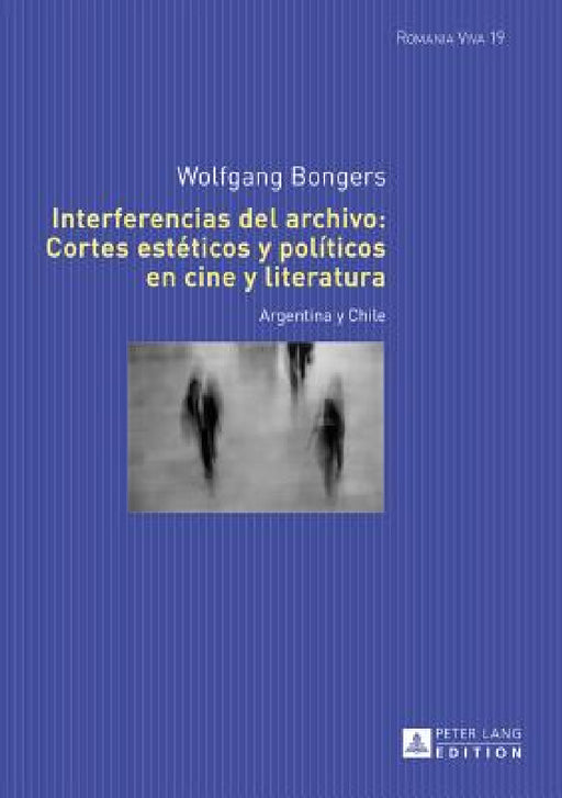 Interferencias del archivo: Cortes estéticos y políticos en cine y literatura: Argentina y Chile by Uta Felten, Wolfgang Bongers