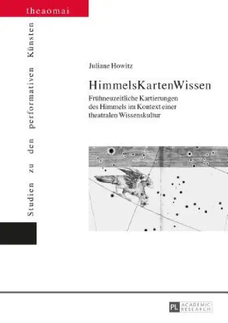 HimmelsKartenWissen: Fruehneuzeitliche Kartierungen des Himmels im Kontext einer theatralen Wissenskultur by Gerald Siegmund, Juliane Howitz