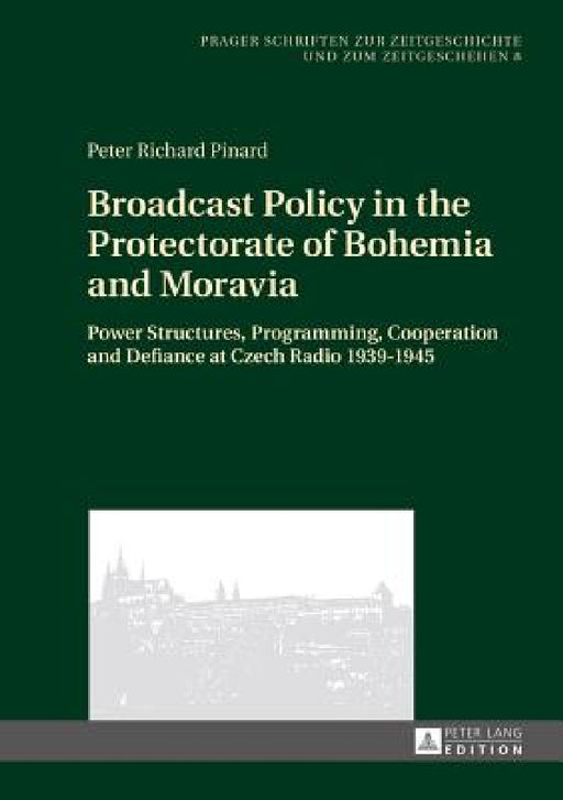 Broadcast Policy in the Protectorate of Bohemia and Moravia: Power Structures, Programming, Cooperation and Defiance at Czech Radio 1939-1945 by Jiri Vykoukal, Peter Richard Pinard