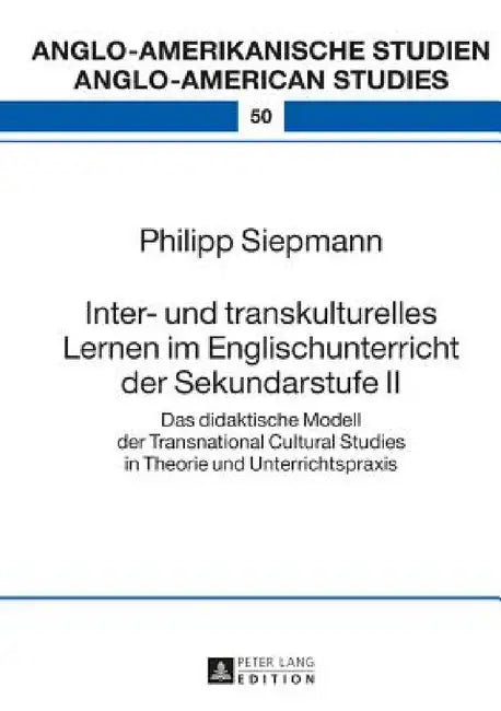Inter- und transkulturelles Lernen im Englischunterricht der Sekundarstufe II: Das didaktische Modell der Transnational Cultural Studies in Theorie un by Laurenz Volkmann, Philipp Siepmann