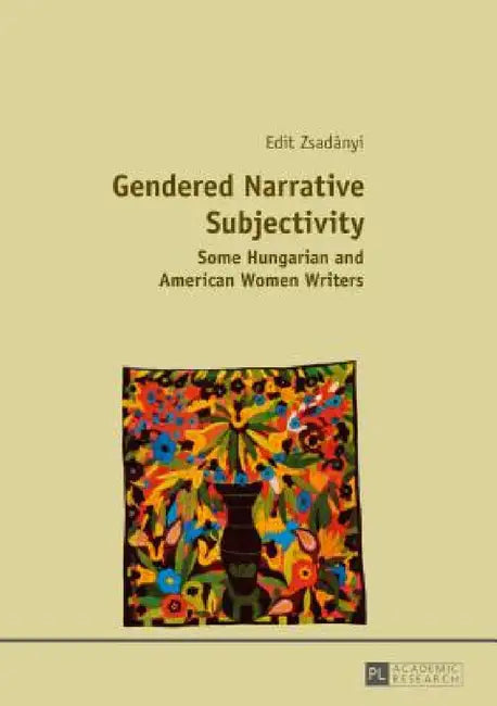 Gendered Narrative Subjectivity: Some Hungarian and American Women Writers by Edit Zsadányi
