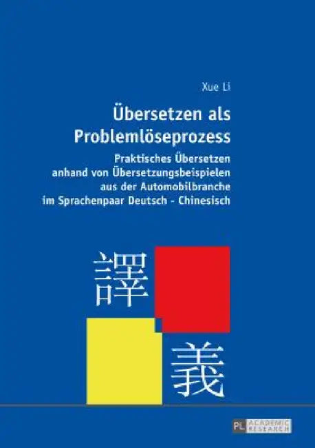 Uebersetzen als Problemloeseprozess: Praktisches Uebersetzen anhand von Uebersetzungsbeispielen aus der Automobilbranche im Sprachenpaar Deutsch-Chine by Xue Li