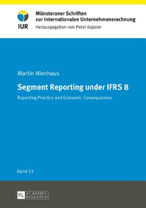Segment Reporting under IFRS 8: Reporting practice and economic consequences by Peter Kajüter, Martin Nienhaus