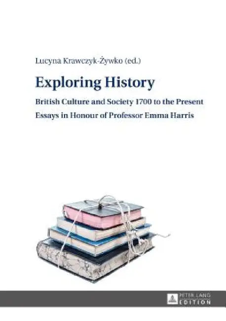 Exploring History: British Culture and Society 1700 to the Present - Essays in Honour of Professor Emma Harris by Lucyna Krawczyk-Żywko