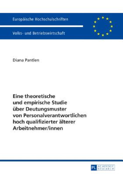 Eine theoretische und empirische Studie ueber Deutungsmuster von Personalverantwortlichen hoch qualifizierter aelterer Arbeitnehmer/innen by Diana Pantlen