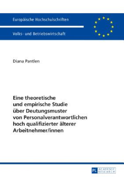Eine theoretische und empirische Studie ueber Deutungsmuster von Personalverantwortlichen hoch qualifizierter aelterer Arbeitnehmer/innen by Diana Pantlen