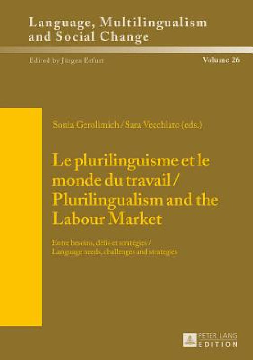 Le plurilinguisme et le monde du travail / Plurilingualism and the Labour Market: Entre besoins, défis et stratégies / Language needs, challenges and by Jürgen Erfurt, Sonia Gerolimich, Sara Vecchiato