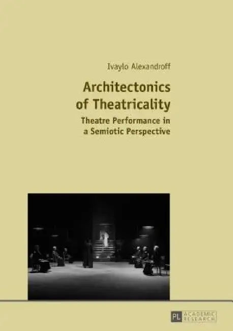 Architectonics of Theatricality: Theatre Performance in a Semiotic Perspective by Ivaylo Alexandroff