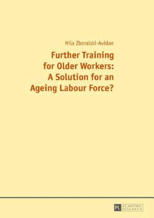 Further Training for Older Workers: A Solution for an Ageing Labour Force? by Hilal Zboralski-Avidan