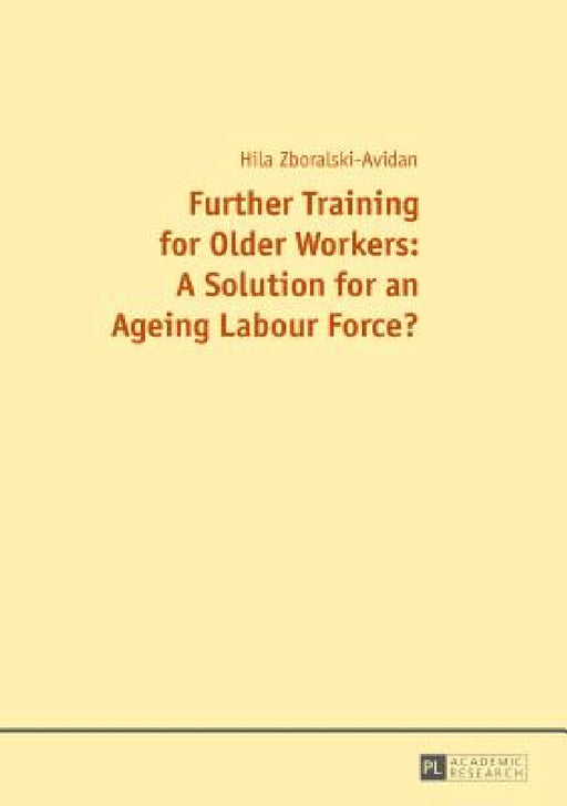Further Training for Older Workers: A Solution for an Ageing Labour Force? by Hilal Zboralski-Avidan