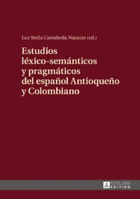 Estudios léxico-semánticos y pragmáticos del español Antioqueño y Colombiano by Luz Stella Castañeda Naranjo