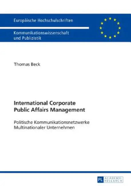 International Corporate Public Affairs Management: Politische Kommunikationsnetzwerke Multinationaler Unternehmen by Thomas Beck