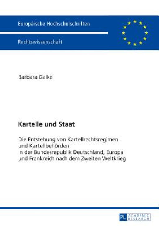 Kartelle und Staat: Die Entstehung von Kartellrechtsregimen und Kartellbehoerden in der Bundesrepublik Deutschland, Europa und Frankreich nach dem Zwe by Barbara Galke