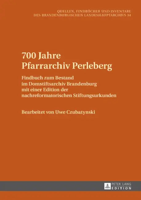 700 Jahre Pfarrarchiv Perleberg: Findbuch Zum Bestand Im Domstiftsarchiv Brandenburg Mit Einer Edition Der Nachreformatorischen Stiftungsurkunden by Brandenburgisches Landeshauptarchiv, Uwe Czubatynski