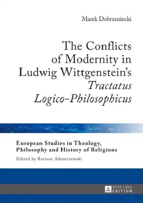 The Conflicts of Modernity in Ludwig Wittgenstein's «Tractatus Logico-Philosophicus» by Bartosz Adamczewski, Marek Dobrzeniecki