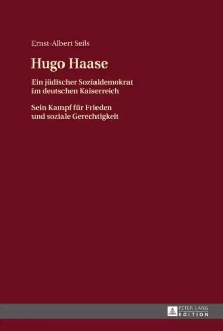 Hugo Haase: Ein Juedischer Sozialdemokrat Im Deutschen Kaiserreich- Sein Kampf Fuer Frieden Und Soziale Gerechtigkeit by Ernst-Albert Seils