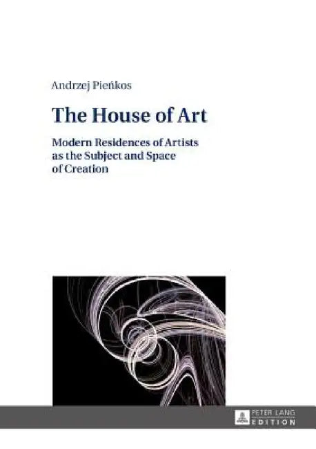The House of Art: Modern Residences of Artists as the Subject and Space of Creation by Klaudyna Michalowicz, Andrzej Pieńkos